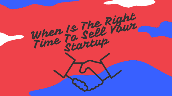 When Is The Right Time To Sell Your Startup