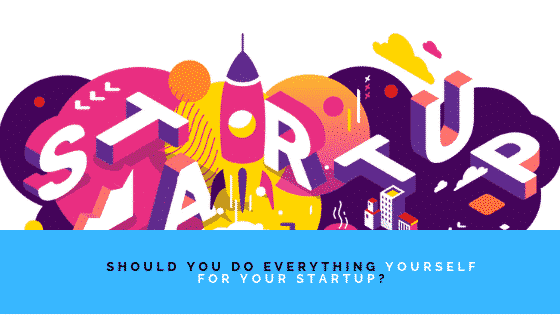 Should You Do Everything Yourself For Your Startup_